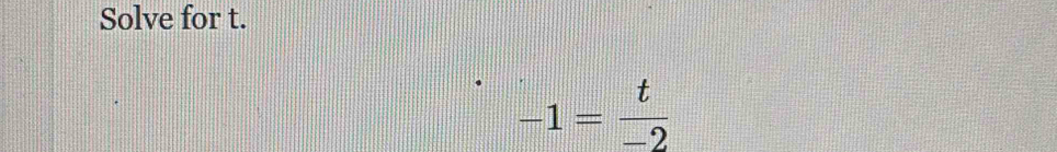 Solve for t.
-1= t/-2 