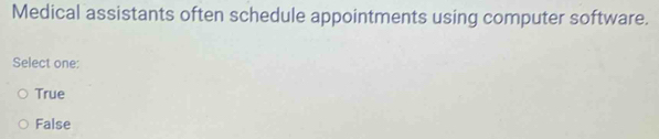 Medical assistants often schedule appointments using computer software.
Select one:
True
False