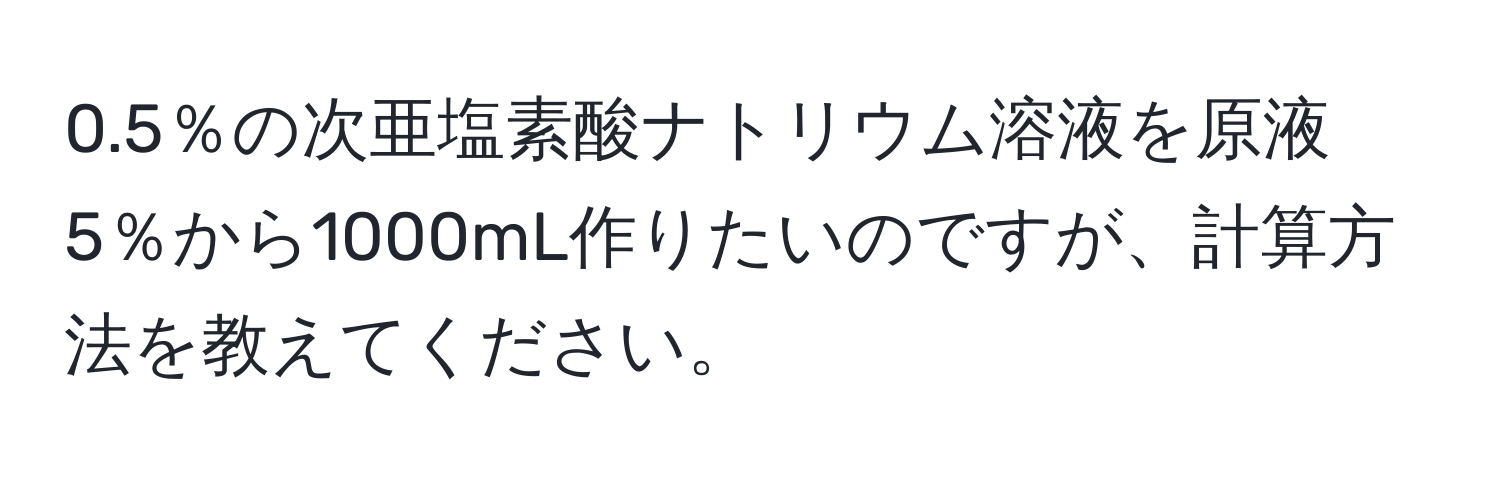 0.5％の次亜塩素酸ナトリウム溶液を原液5％から1000mL作りたいのですが、計算方法を教えてください。