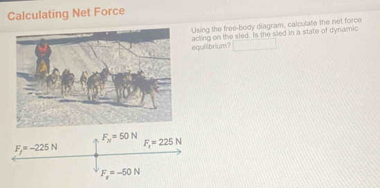 Calculating Net Force
Using the free-body diagram, calculate the net force
acting on the sled. Is the sled in a state of dynamic
equilibrium? _ 