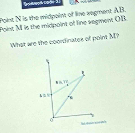 Book work code: 30
Point N is the midpoint of line segment AB.
Point M is the midpoint of line segment OB.
What are the coordinates of point M?