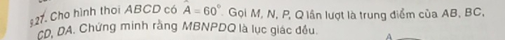 $27. Cho hình thoi ABCD có hat A=60° Gọi M, N, P, Q lần lượt là trung điểm của AB, BC,
CD, DA. Chứng minh rằng MBNPDQ là lục giác đều A