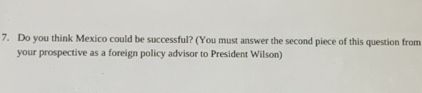 Do you think Mexico could be successful? (You must answer the second piece of this question from 
your prospective as a foreign policy advisor to President Wilson)