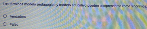 Los términos modelo pedagógico y modelo educativo pueden comprenderse como sinónimos
Verdadero
Falso