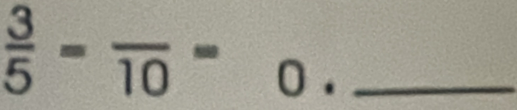  3/5 =frac 10=_0. _