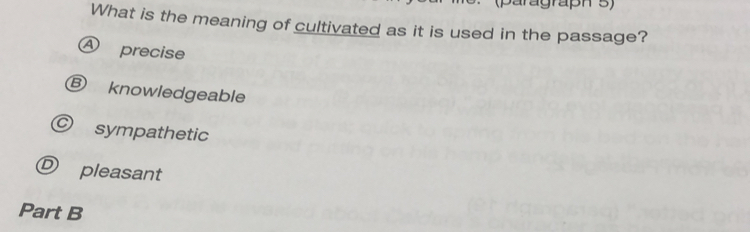 aragrapn 5 )
What is the meaning of cultivated as it is used in the passage?
A precise
knowledgeable
sympathetic
pleasant
Part B