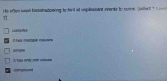 He often used foreshadowing to hint at unpleasant events to come. (select t t 
2)
complex
It has muliple clauses
simple
it has only one clause 
√