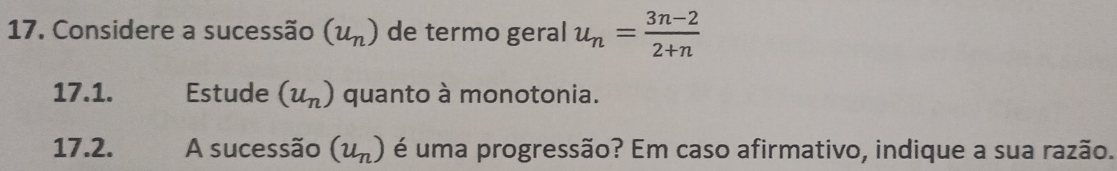 Considere a sucessão (u_n) de termo geral u_n= (3n-2)/2+n 
17.1. Estude (u_n) quanto à monotonia. 
17.2. A sucessão (u_n) é uma progressão? Em caso afirmativo, indique a sua razão.