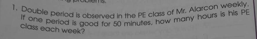 Double period is observed in the PE class of Mr. Alarcon weekly. 
If one period is good for 50 minutes, how many hours is his PE 
class each week?