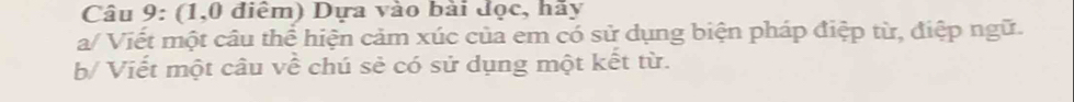 (1,0 điểm) Dựa vào bài đọc, hãy 
a/ Viết một câu thể hiện cảm xúc của em có sử dụng biện pháp điệp từ, điệp ngữ. 
b/ Viết một câu về chú sẻ có sử dụng một kết từ.