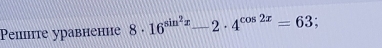 Peiтe уравнение 8· 16^(sin ^2)x-2· 4^(cos 2x)=63;