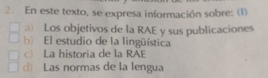 En este texto, se expresa información sobre: (1)
a) Los objetivos de la RAE y sus publicaciones
b) El estudio de la lingüística
c) La historia de la RAE
d) Las normas de la lengua