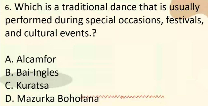 Which is a traditional dance that is usually
performed during special occasions, festivals,
and cultural events.?
A. Alcamfor
B. Bai-Ingles
C. Kuratsa
D. Mazurka Bohołana