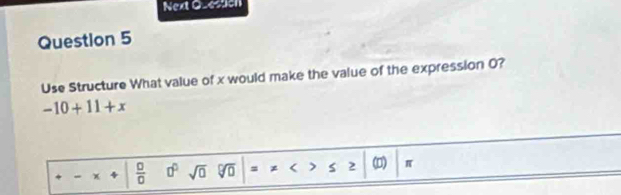 Next Qzession 
Question 5 
Use Structure What value of x would make the value of the expression 0?
-10+11+x
- χ  □ /□   0° sqrt(0) go = < 2 (D) π