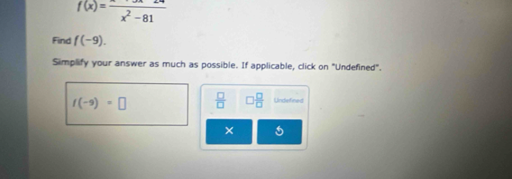 f(x)=frac x^2-81
Find f(-9). 
Simplify your answer as much as possible. If applicable, click on "Undefined".
f(-9)=□
 □ /□   □  □ /□   Undefined 
×