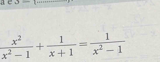 ae J= _
 x^2/x^2-1 + 1/x+1 = 1/x^2-1 