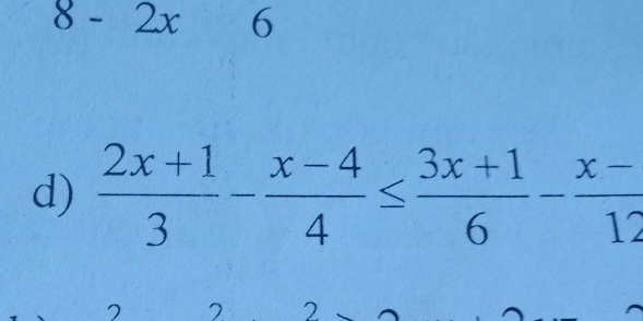 8-2x 6 
d)  (2x+1)/3 - (x-4)/4 ≤  (3x+1)/6 - (x-)/12 
7
2