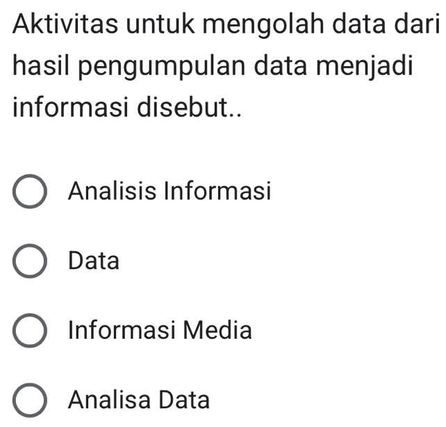 Aktivitas untuk mengolah data dari
hasil pengumpulan data menjadi
informasi disebut..
Analisis Informasi
Data
Informasi Media
Analisa Data