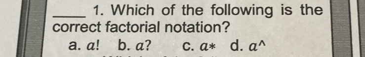 Which of the following is the
correct factorial notation?
a. a! b. a? C. a* d. a^(wedge)