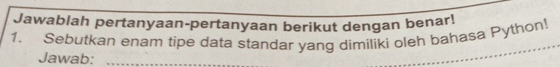 Jawablah pertanyaan-pertanyaan berikut dengan benar! 
1. Sebutkan enam tipe data standar yang dimiliki oleh bahasa Python! 
Jawab:_