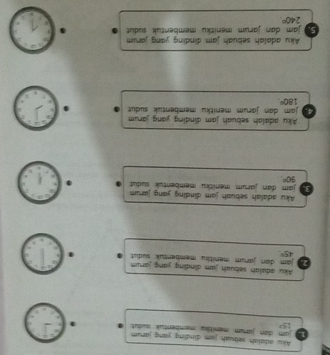 Akiu adaiah sebuah jam dinding yang jarum
1. jam dan jarum menitku membentuk sudut
15°
Aku adalah sebuah jam dinding yang jarum
2. jam dan jarum menitku membentuk sudut
45°
Aku adalah sebuah jam dinding yang jarum
Eu jam dan jarum menitku membentuk sudut
90°
Aku adalah sebuah jam dinding yang jarum
4. jam dan jarum menitku membentuk sudut
180°
Aku adalah sebuah jam dinding yang jarum
S. jam dan jarum menitku membentuk sudut
240°.