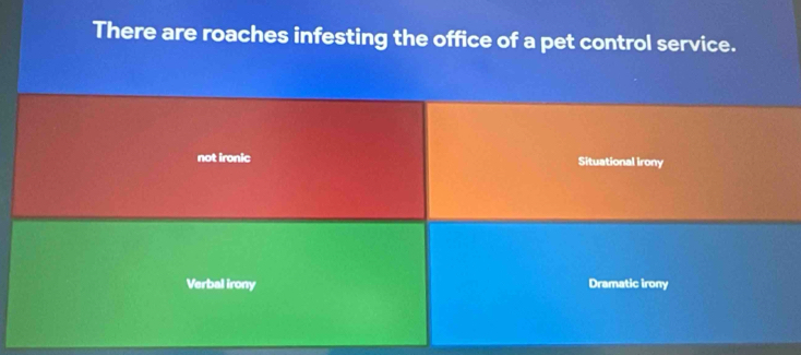 There are roaches infesting the office of a pet control service.
not ironic Situational irony
Verbal irony Dramatic irony