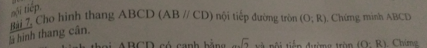 nội tiếp. 
Bài 7, Cho hình thang ABCD ABparallel CD) ội tiếp đường tròn (O;R). Chứng minh ABCD
là hình thang cân.
ABCD có canh bằng asqrt(2) và nội tiến đường tròn (O:R) Chứng