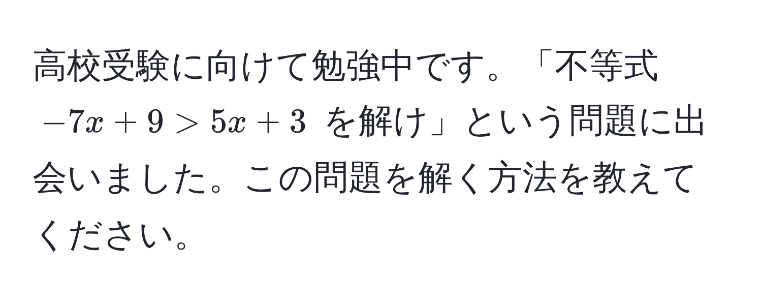 高校受験に向けて勉強中です。「不等式 (-7x + 9 > 5x + 3) を解け」という問題に出会いました。この問題を解く方法を教えてください。