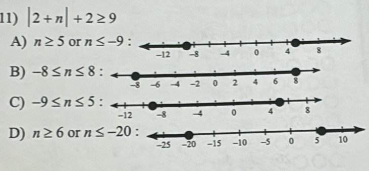 |2+n|+2≥ 9
A) n≥ 5 or n≤ -9
B) -8≤ n≤ 8
C) -9≤ n≤ 5
D) n≥ 6 or