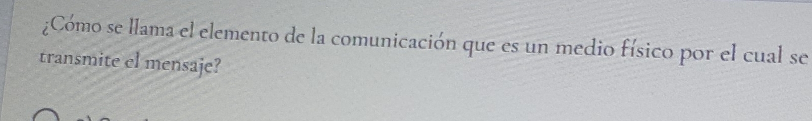 ¿Cómo se llama el elemento de la comunicación que es un medio físico por el cual se 
transmite el mensaje?