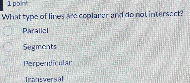 What type of lines are coplanar and do not intersect?
Parallel
Segments
Perpendicular
Transversal