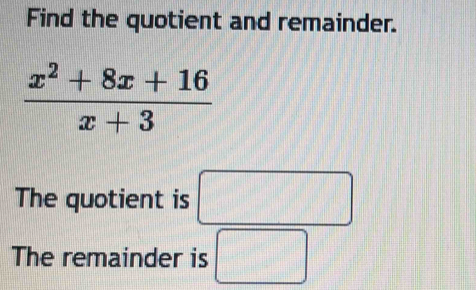 Find the quotient and remainder.
The quotient is
The remainder is □