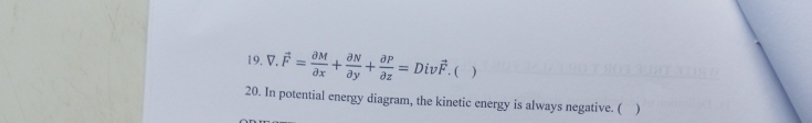 V. vector F= partial M/partial x + partial N/partial y + partial P/partial z =Divvector F.  ) 
20. In potential energy diagram, the kinetic energy is always negative. ( )