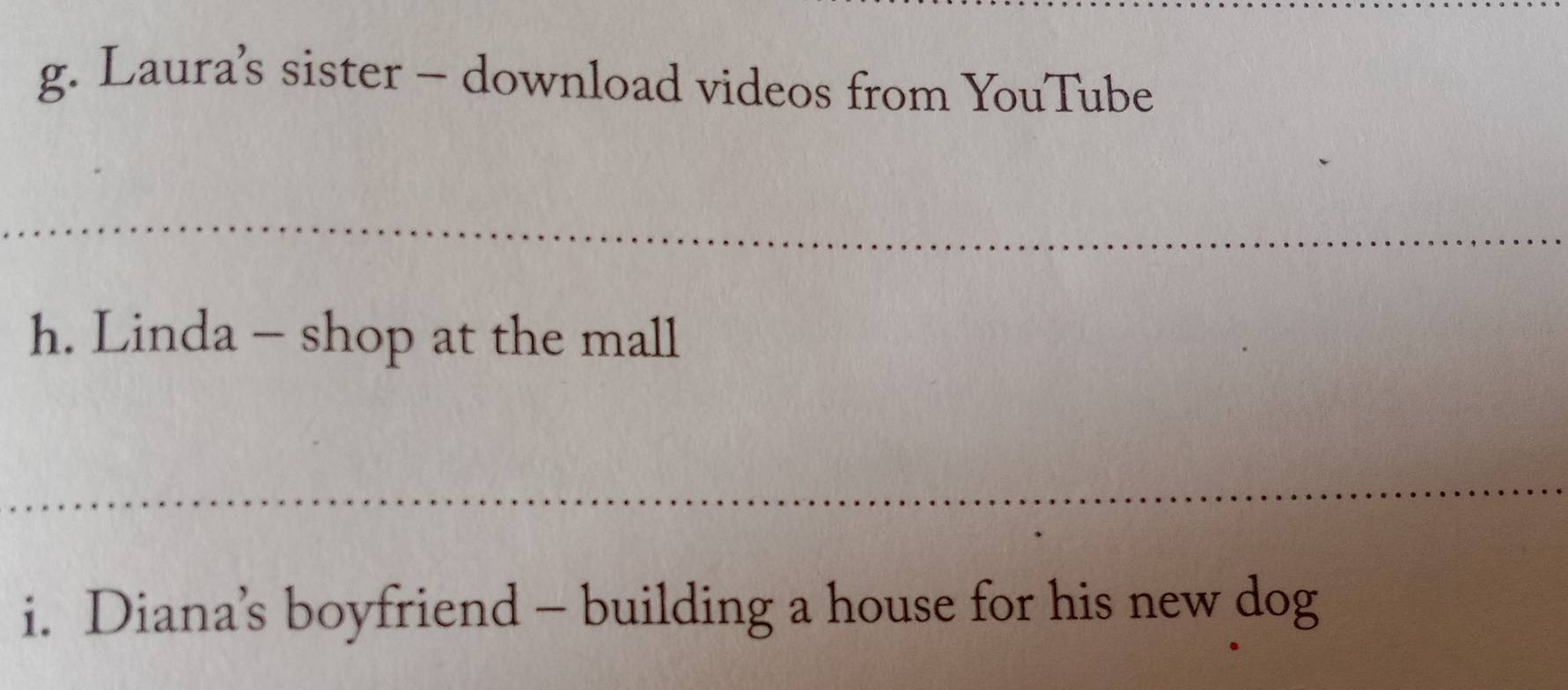 Laura’s sister - download videos from YouTube 
h. Linda - shop at the mall 
i. Diana’s boyfriend - building a house for his new dog