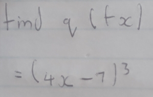 find q (fxl
=(4x-7)^3