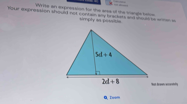 Code: 4C Calicutistor
not allowed
Write an expression for the area of the triangle below.
Your expression should not contain any brackets and should be written as
simply as possible.
Not drawn accurately
Q Zoom