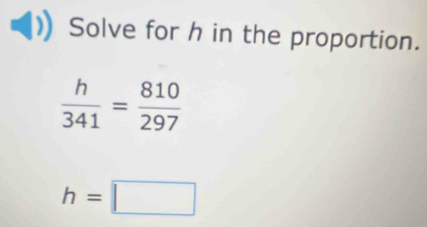 Solve for h in the proportion.
 h/341 = 810/297 
h=□