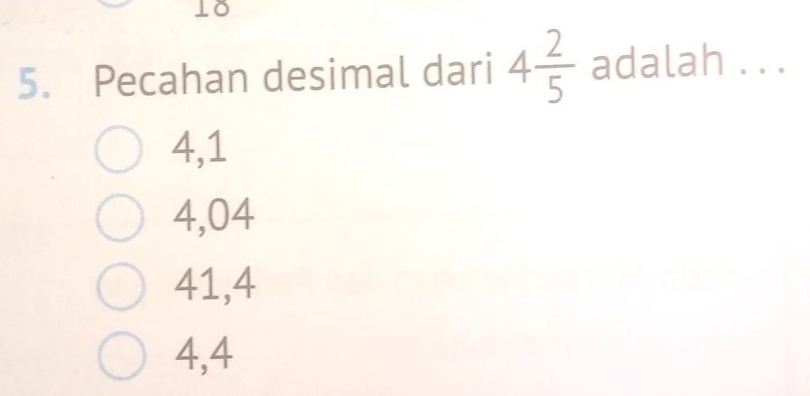 ⊥O
5. Pecahan desimal dari 4 2/5  adalah . . .
4,1
4,04
41, 4
4, 4