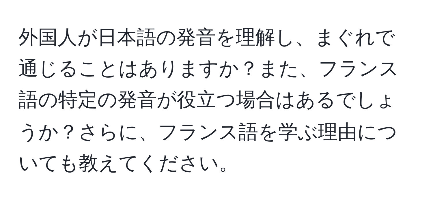 外国人が日本語の発音を理解し、まぐれで通じることはありますか？また、フランス語の特定の発音が役立つ場合はあるでしょうか？さらに、フランス語を学ぶ理由についても教えてください。