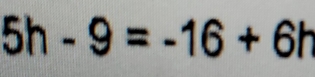 5h-9=-16+6h