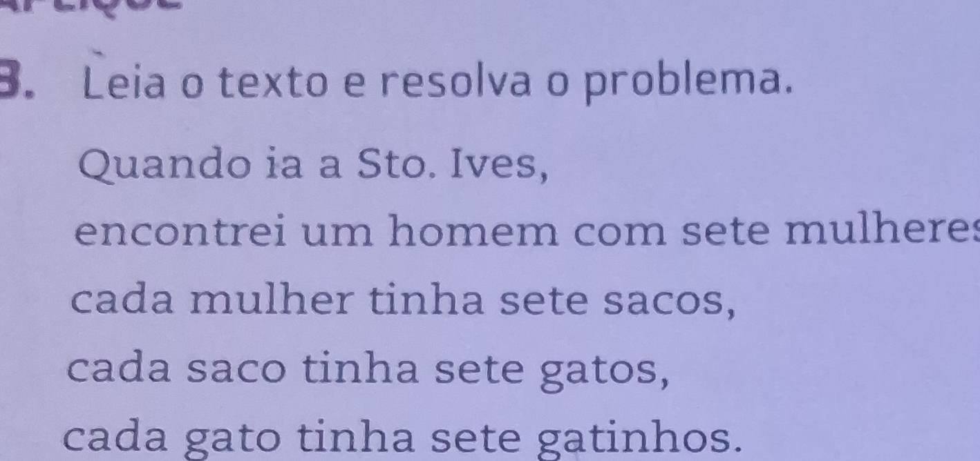 Leia o texto e resolva o problema. 
Quando ia a Sto. Ives, 
encontrei um homem com sete mulheres 
cada mulher tinha sete sacos, 
cada saco tinha sete gatos, 
cada gato tinha sete gatinhos.