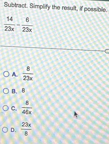 Subtract. Simplify the result, if possible.
A.  8/23x 
B. 8
C.  8/46x 
D.  23x/8 