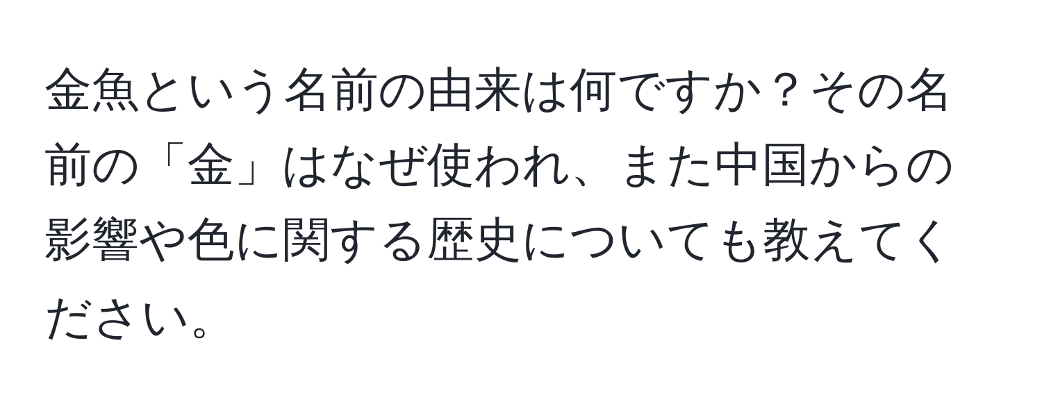 金魚という名前の由来は何ですか？その名前の「金」はなぜ使われ、また中国からの影響や色に関する歴史についても教えてください。