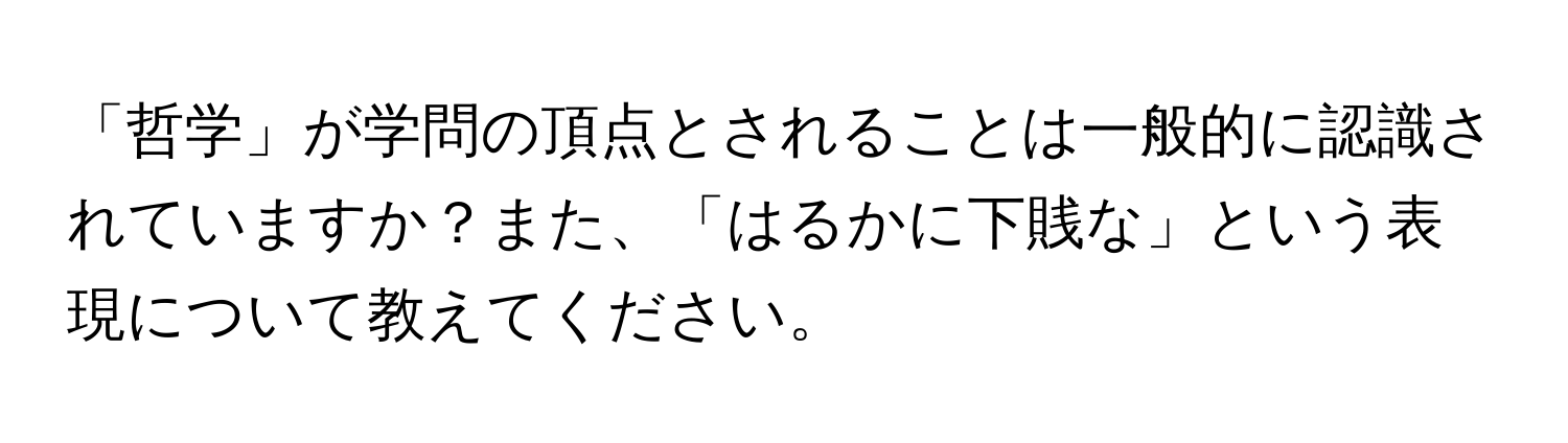 「哲学」が学問の頂点とされることは一般的に認識されていますか？また、「はるかに下賎な」という表現について教えてください。