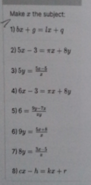 Make æ the subject: 
1) bx+g=lx+q
2) 5x-3=π x+8y
3) 5y= (5x-5)/x 
4) 6x-3=π x+8y
5) 6= (9y-7z)/xy 
6) 9y= (5x+8)/x 
7) 8y= (3x-5)/x 
8) cx-h=kx+r