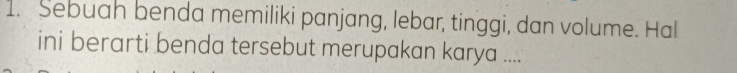 Sebuah benda memiliki panjang, lebar, tinggi, dan volume. Hal 
ini berarti benda tersebut merupakan karya ....