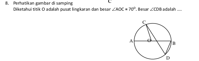 Perhatikan gambar di samping
C
Diketahui titik O adalah pusat lingkaran dan besar ∠ AOC=70°. Besar ∠ CDB adalah ....
D