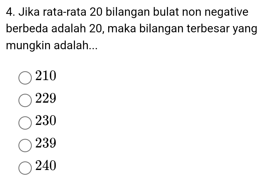 Jika rata-rata 20 bilangan bulat non negative
berbeda adalah 20, maka bilangan terbesar yang
mungkin adalah...
210
229
230
239
240