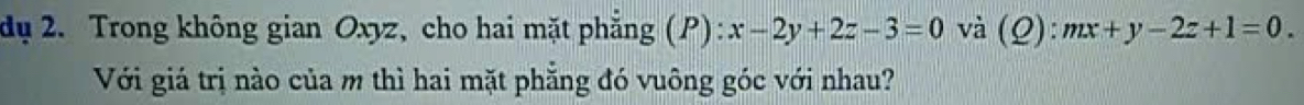 dụ 2. Trong không gian Oxyz, cho hai mặt phẳng (P): x-2y+2z-3=0 và (Q): mx+y-2z+1=0. 
Với giá trị nào của m thì hai mặt phẳng đó vuông góc với nhau?