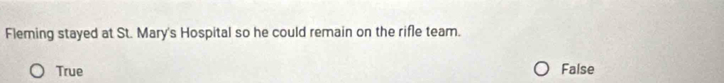 Fleming stayed at St. Mary's Hospital so he could remain on the rifle team.
True False